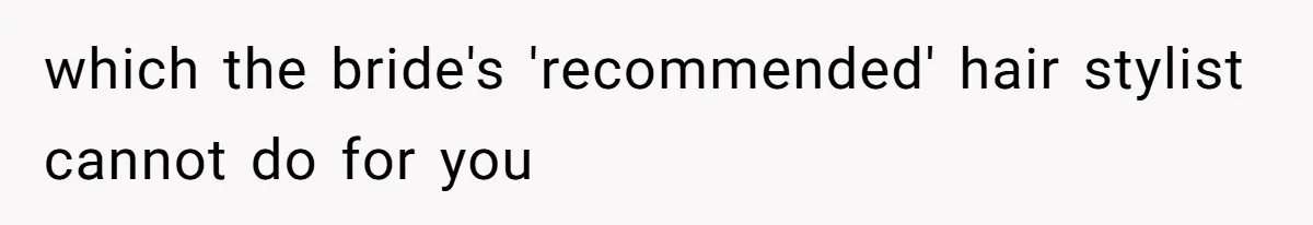 which the bride's 'recommended' hair stylist cannot do for you