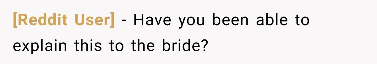 [Reddit User] − Have you been able to explain this to the bride?