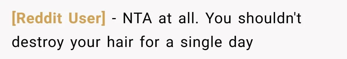 [Reddit User] − NTA at all. You shouldn't destroy your hair for a single day
