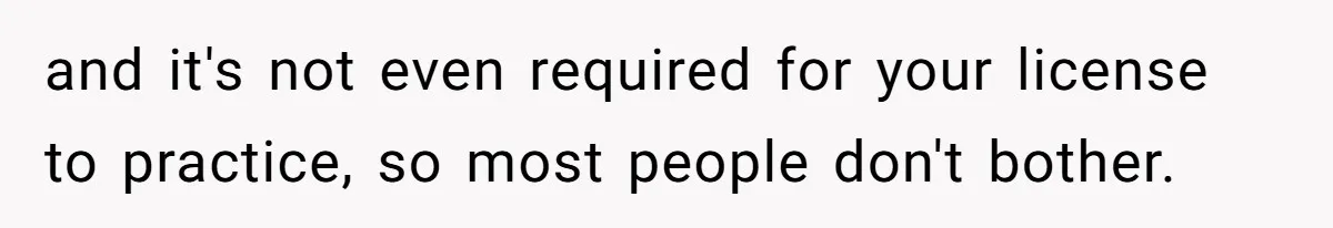 and it's not even required for your license to practice, so most people don't bother.