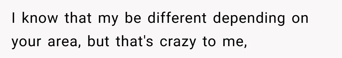 I know that my be different depending on your area, but that's crazy to me,