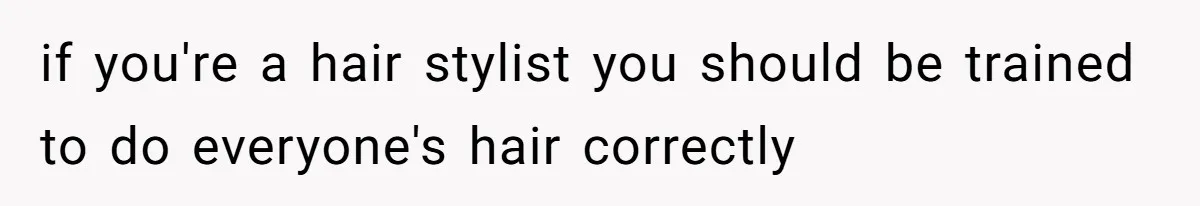 if you're a hair stylist you should be trained to do everyone's hair correctly
