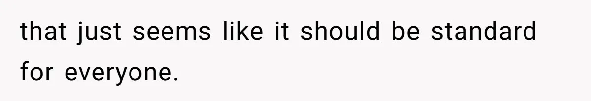 that just seems like it should be standard for everyone.