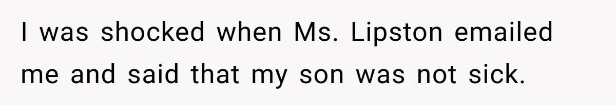 I was shocked when Ms. Lipston emailed me and said that my son was not sick.