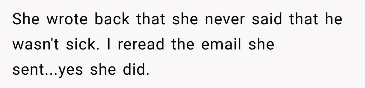 She wrote back that she never said that he wasn't sick. I reread the email she sent...yes she did.