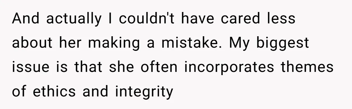 And actually I couldn't have cared less about her making a mistake. My biggest issue is that she often incorporates themes of ethics and integrity