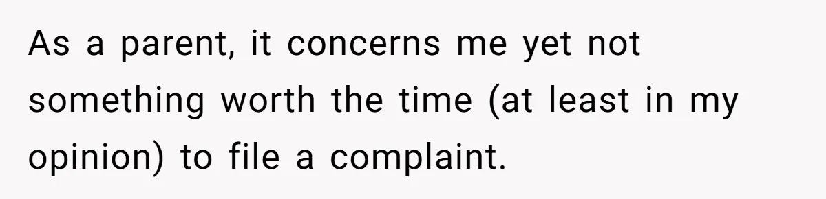As a parent, it concerns me yet not something worth the time (at least in my opinion) to file a complaint.