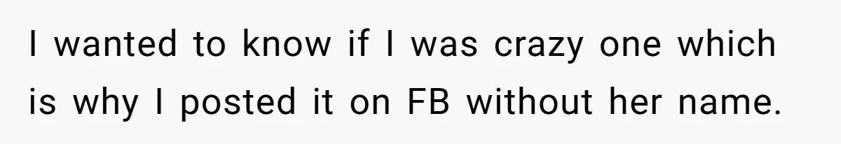 I wanted to know if I was crazy one which is why I posted it on FB without her name.