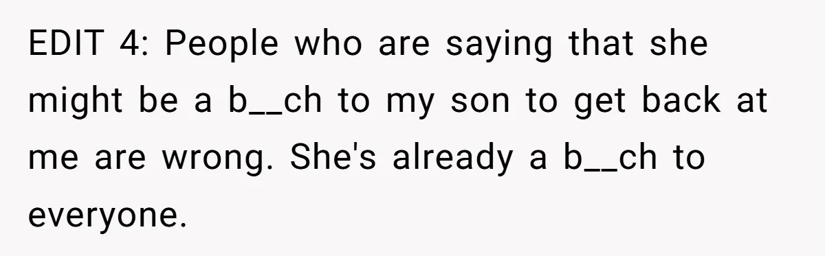 EDIT 4: People who are saying that she might be a b__ch to my son to get back at me are wrong. She's already a b__ch to everyone. ​