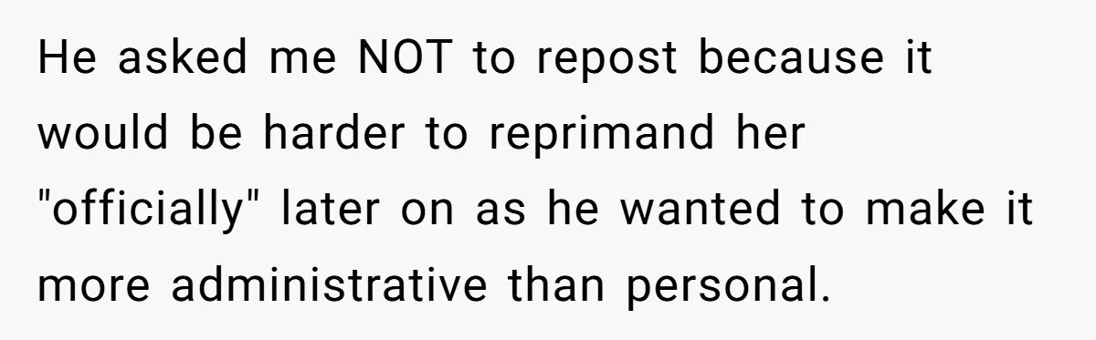 He asked me NOT to repost because it would be harder to reprimand her "officially" later on as he wanted to make it more administrative than personal.