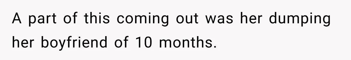 A part of this coming out was her dumping her boyfriend of 10 months.
