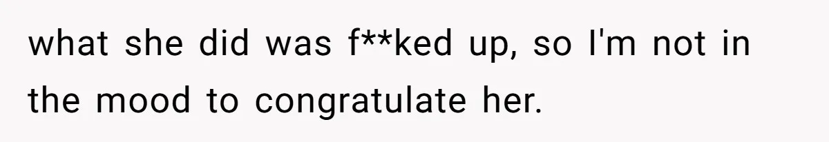 what she did was f**ked up, so I'm not in the mood to congratulate her.