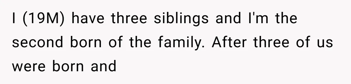 I (19M) have three siblings and I'm the second born of the family. After three of us were born and