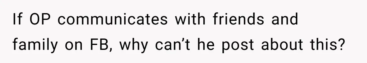 If OP communicates with friends and family on FB, why can’t he post about this?