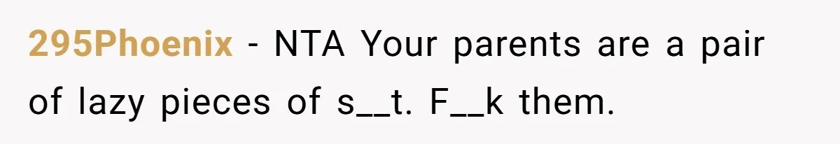 295Phoenix − NTA Your parents are a pair of lazy pieces of s__t. F__k them.