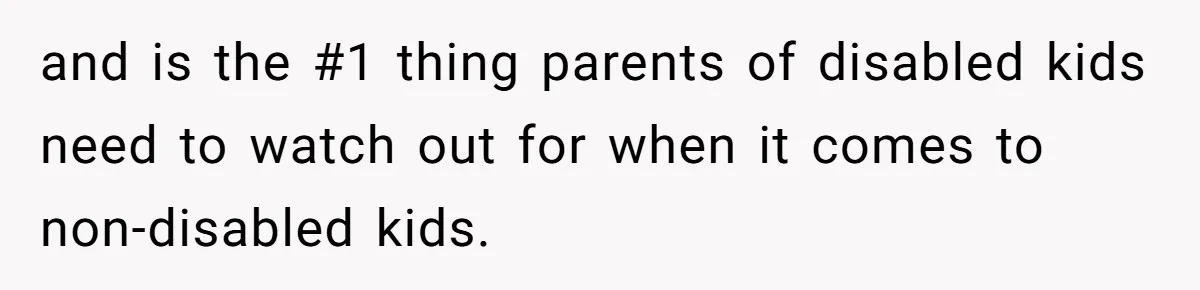 and is the #1 thing parents of disabled kids need to watch out for when it comes to non-disabled kids.