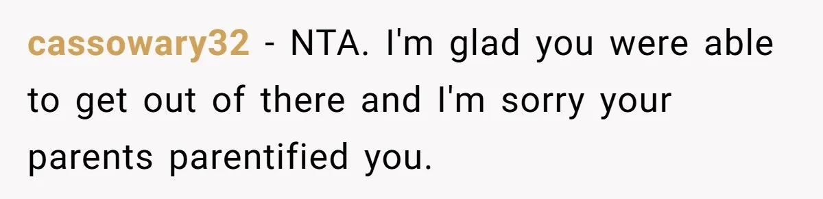 cassowary32 − NTA. I'm glad you were able to get out of there and I'm sorry your parents parentified you.