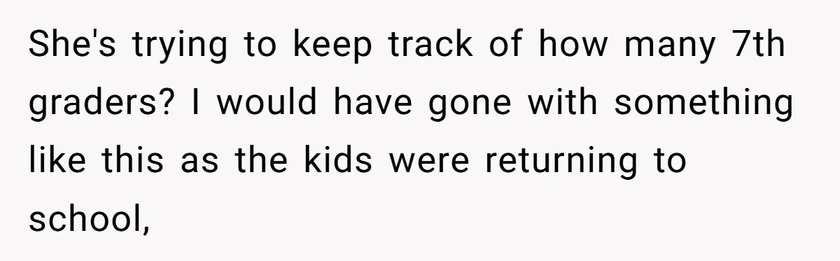 She's trying to keep track of how many 7th graders? I would have gone with something like this as the kids were returning to school,