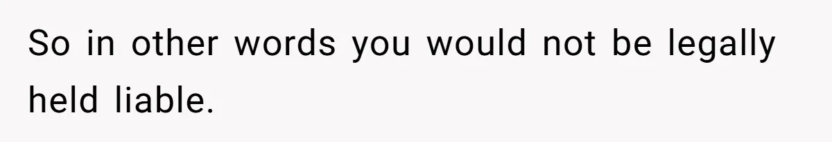 So in other words you would not be legally held liable.