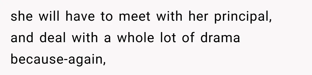 she will have to meet with her principal, and deal with a whole lot of drama because-again,