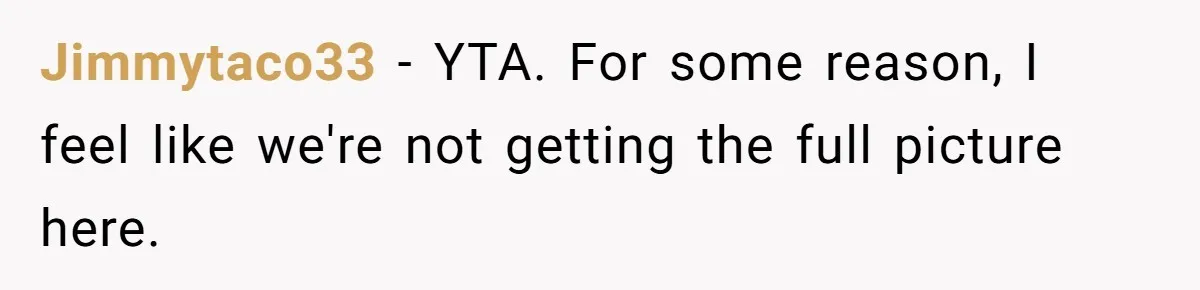 Jimmytaco33 − YTA. For some reason, I feel like we're not getting the full picture here.