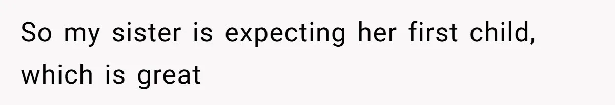 So my sister is expecting her first child, which is great