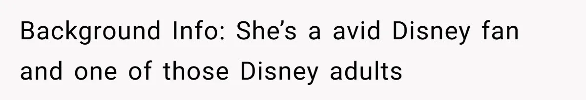 Background Info: She’s a avid Disney fan and one of those Disney adults