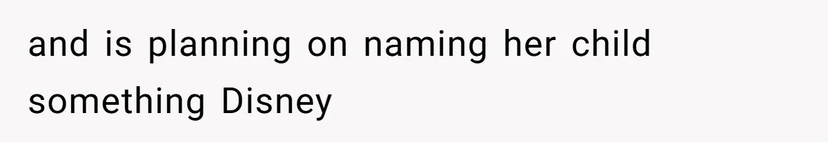 and is planning on naming her child something Disney