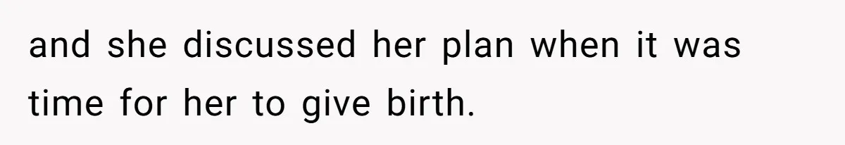 and she discussed her plan when it was time for her to give birth.