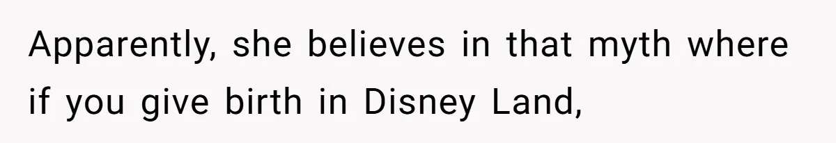 Apparently, she believes in that myth where if you give birth in Disney Land,