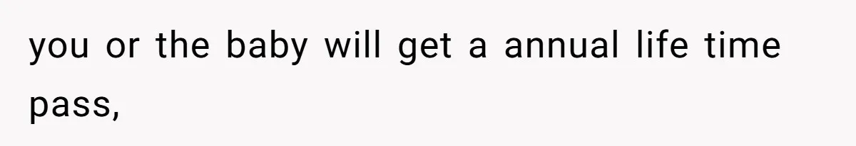 you or the baby will get a annual life time pass,