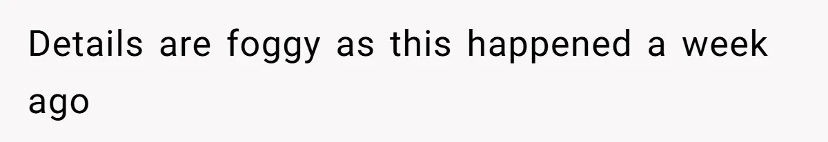 Details are foggy as this happened a week ago