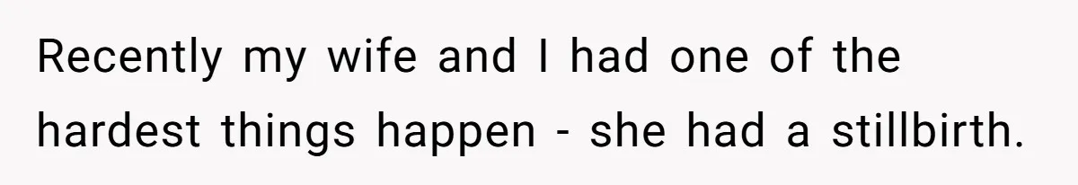 Recently my wife and I had one of the hardest things happen - she had a stillbirth.