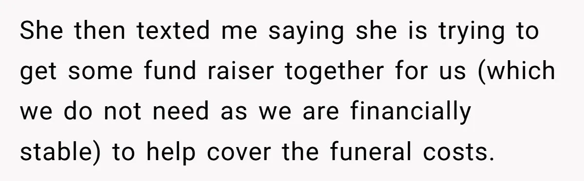 She then texted me saying she is trying to get some fund raiser together for us (which we do not need as we are financially stable) to help cover the...