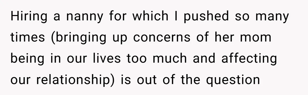 Hiring a nanny for which I pushed so many times (bringing up concerns of her mom being in our lives too much and affecting our relationship) is out of the...