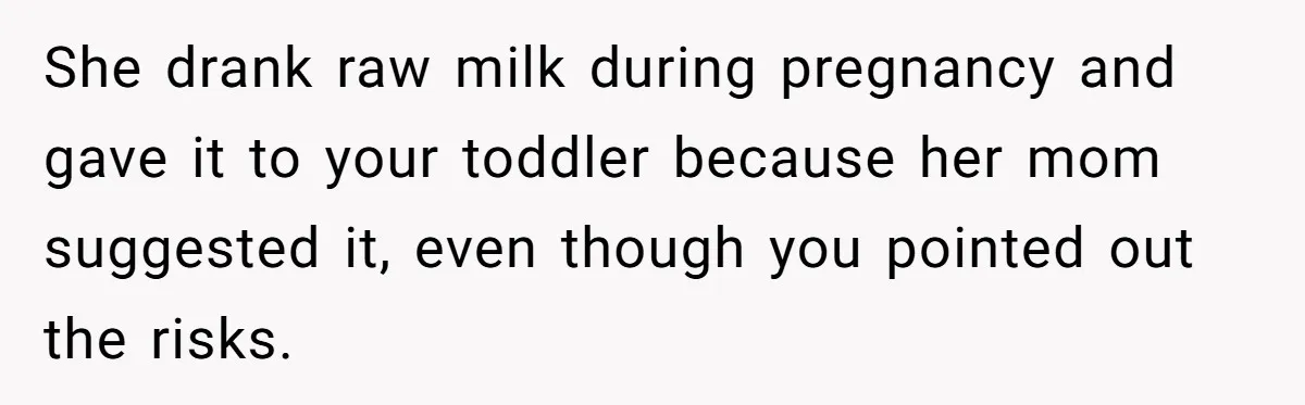 She drank raw milk during pregnancy and gave it to your toddler because her mom suggested it, even though you pointed out the risks.