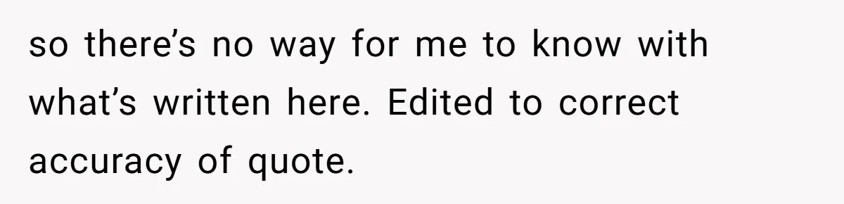 so there’s no way for me to know with what’s written here. Edited to correct accuracy of quote.