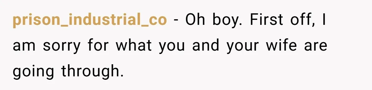prison_industrial_co − Oh boy. First off, I am sorry for what you and your wife are going through.