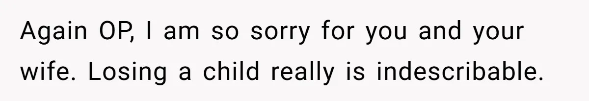 Again OP, I am so sorry for you and your wife. Losing a child really is indescribable.