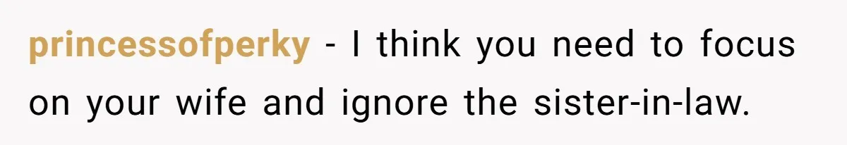 princessofperky − I think you need to focus on your wife and ignore the sister-in-law.