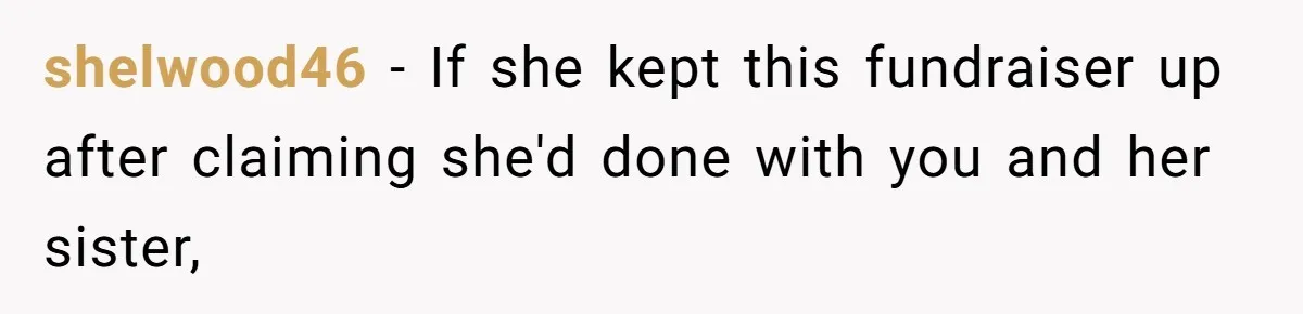 shelwood46 − If she kept this fundraiser up after claiming she'd done with you and her sister,