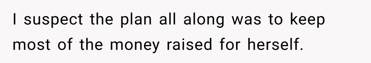 I suspect the plan all along was to keep most of the money raised for herself.
