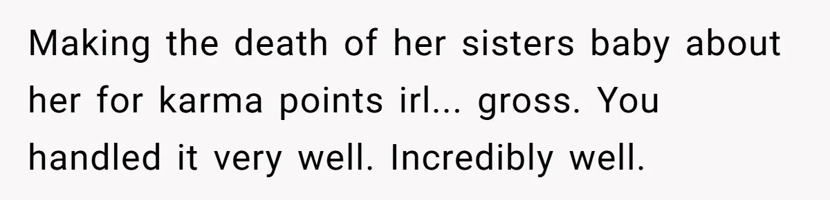 Making the death of her sisters baby about her for karma points irl... gross. You handled it very well. Incredibly well.