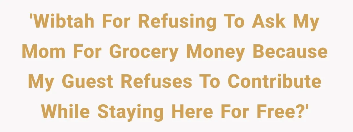'WIBTAH for refusing to ask my mom for grocery money because my guest refuses to contribute while staying here for free?'