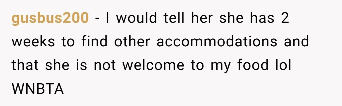 gusbus200 − I would tell her she has 2 weeks to find other accommodations and that she is not welcome to my food lol WNBTA