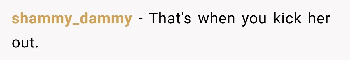 shammy_dammy − That's when you kick her out.