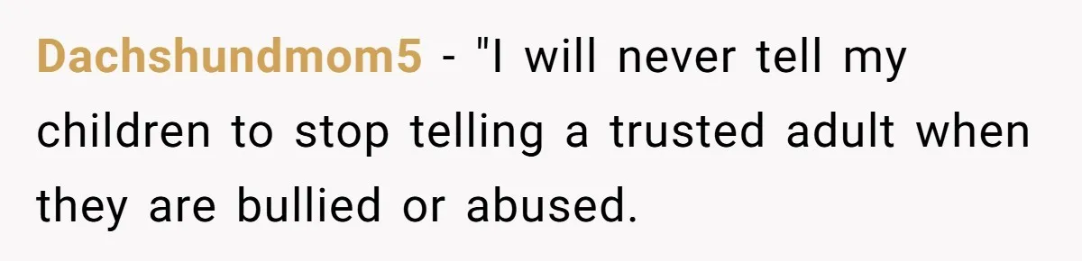 Dachshundmom5 − "I will never tell my children to stop telling a trusted adult when they are bullied or abused.