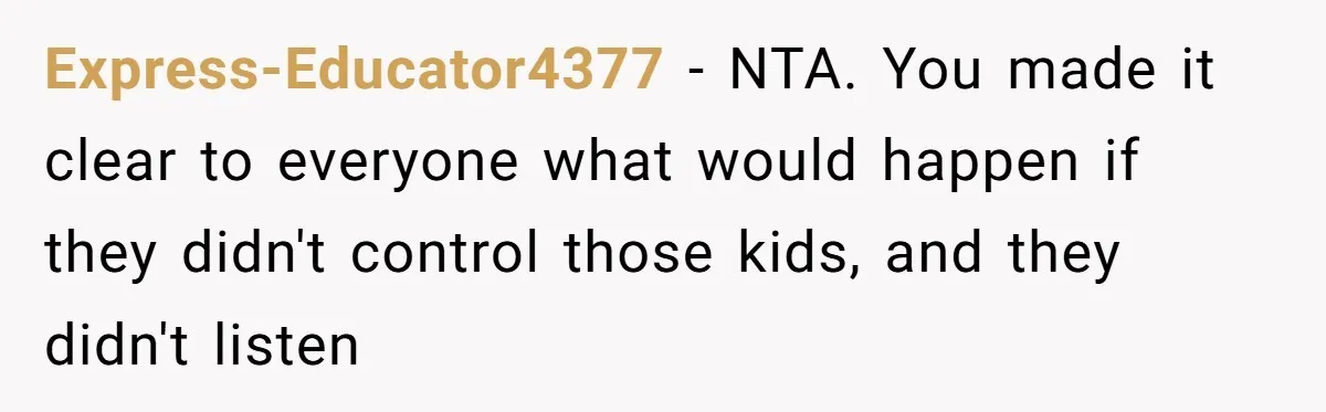 Express-Educator4377 − NTA. You made it clear to everyone what would happen if they didn't control those kids, and they didn't listen