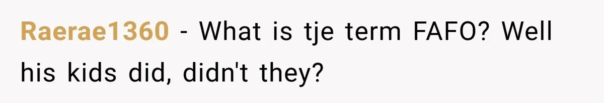 Raerae1360 − What is tje term FAFO? Well his kids did, didn't they?
