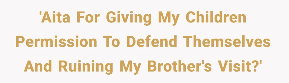 'AITA for giving my children permission to defend themselves and ruining my brother's visit?'